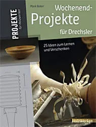 Wochenendprojekte fuer Drechsler / Mark Baker Wochenendprojekte fuer Drechsler / Mark Baker